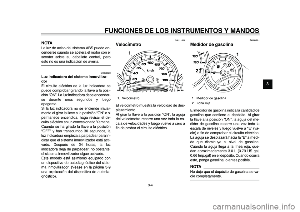 YAMAHA TMAX 2010  Manuale de Empleo (in Spanish)  
FUNCIONES DE LOS INSTRUMENTOS Y MANDOS 
3-4 
2
34
5
6
7
8
9
NOTA
 
La luz de aviso del sistema ABS puede en-
cenderse cuando se acelera el motor con el
scooter sobre su caballete central, pero 
esto