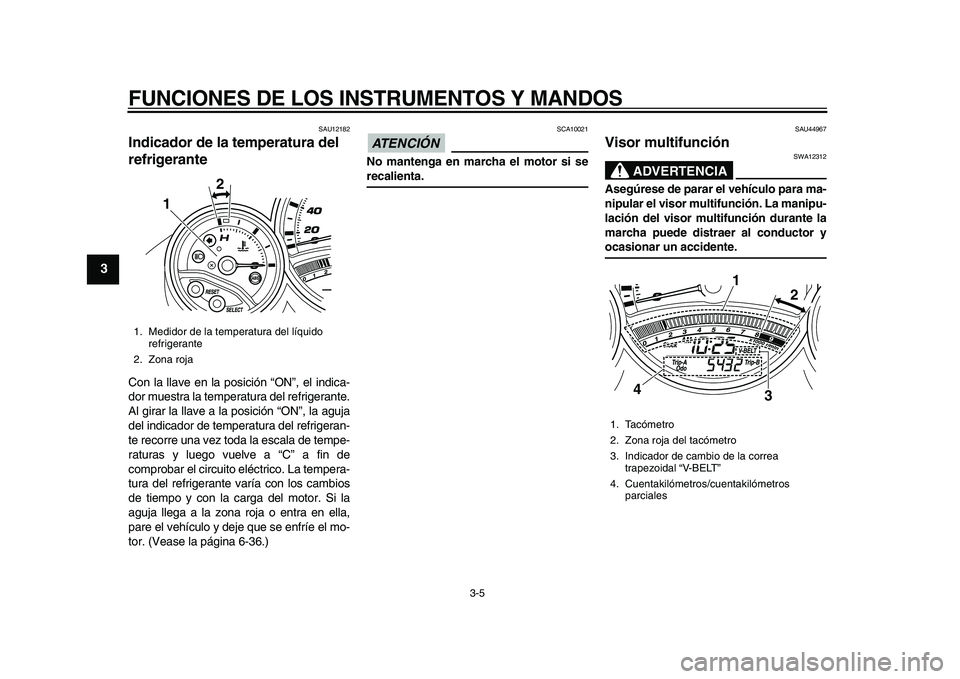 YAMAHA TMAX 2010  Manuale de Empleo (in Spanish)  
FUNCIONES DE LOS INSTRUMENTOS Y MANDOS 
3-5 
1
2
3
4
5
6
7
8
9
 
SAU12182 
Indicador de la temperatura del 
refrigerante  
Con la llave en la posición “ON”, el indica-
dor muestra la temperatur