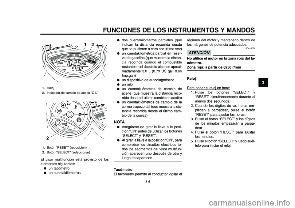 YAMAHA TMAX 2010  Manuale de Empleo (in Spanish)  
FUNCIONES DE LOS INSTRUMENTOS Y MANDOS 
3-6 
2
34
5
6
7
8
9
 
El visor multifunción está provisto de los
elementos siguientes: 
 
un tacómetro 
 
un cuentakilómetros 
 
dos cuentakilómetros 