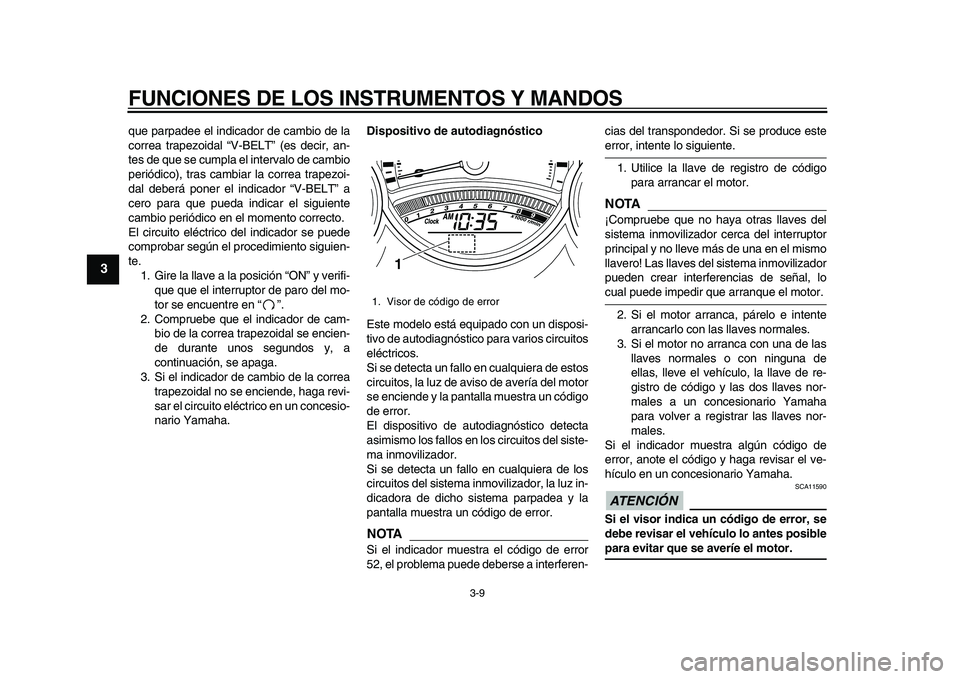 YAMAHA TMAX 2010  Manuale de Empleo (in Spanish)  
FUNCIONES DE LOS INSTRUMENTOS Y MANDOS 
3-9 
1
2
3
4
5
6
7
8
9
 
que parpadee el indicador de cambio de la
correa trapezoidal “V-BELT” (es decir, an-
tes de que se cumpla el intervalo de cambio
