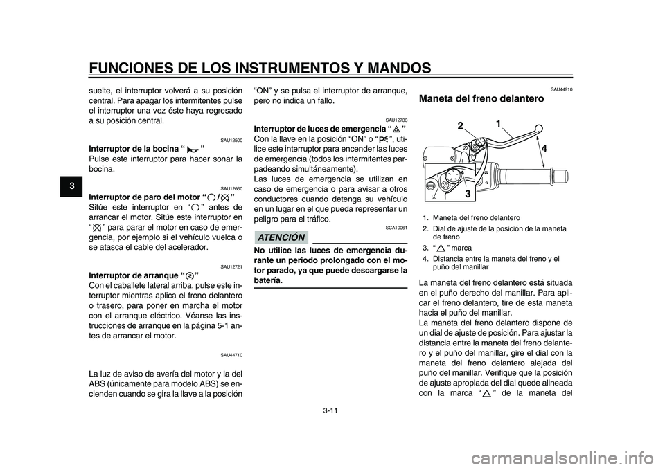 YAMAHA TMAX 2010  Manuale de Empleo (in Spanish)  
FUNCIONES DE LOS INSTRUMENTOS Y MANDOS 
3-11 
1
2
3
4
5
6
7
8
9
 
suelte, el interruptor volverá a su posición
central. Para apagar los intermitentes pulse
el interruptor una vez éste haya regres