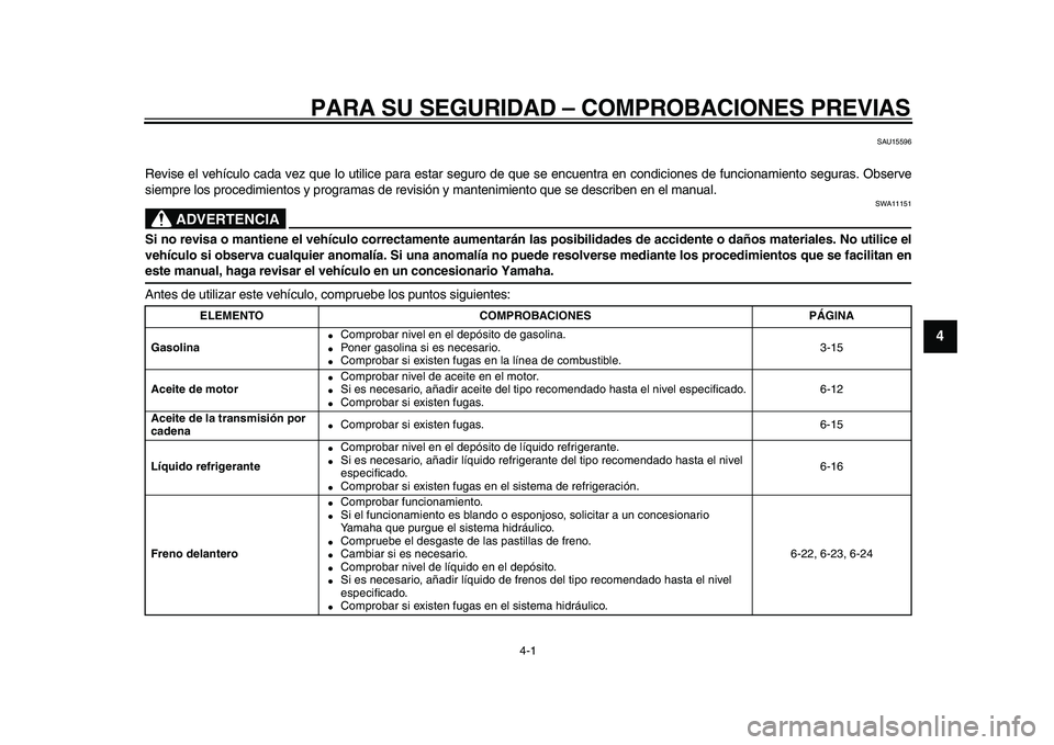 YAMAHA TMAX 2010  Manuale de Empleo (in Spanish)  
4-1 
2
3
45
6
7
8
9
 
PARA SU SEGURIDAD – COMPROBACIONES PREVIAS 
SAU15596 
Revise el vehículo cada vez que lo utilice para estar seguro de que se encuentra en condiciones de funcionamiento segur