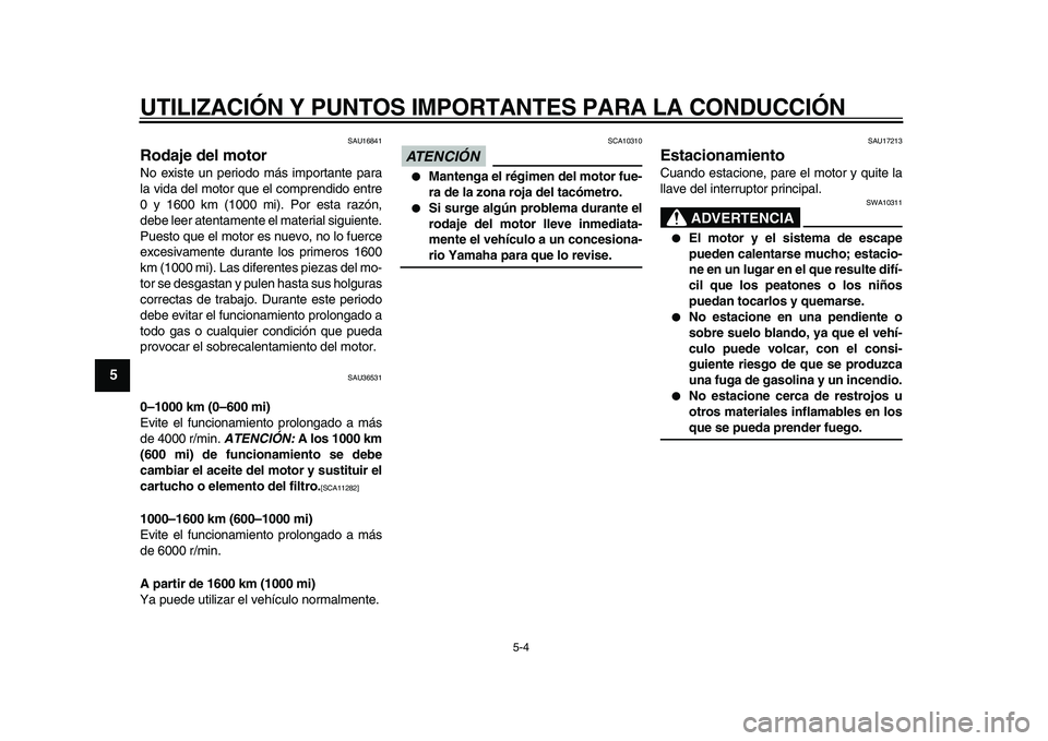 YAMAHA TMAX 2010  Manuale de Empleo (in Spanish)  
UTILIZACIÓN Y PUNTOS IMPORTANTES PARA LA CONDUCCIÓN 
5-4 
1
2
3
4
5
6
7
8
9
 
SAU16841 
Rodaje del motor  
No existe un periodo más importante para
la vida del motor que el comprendido entre
0 y 