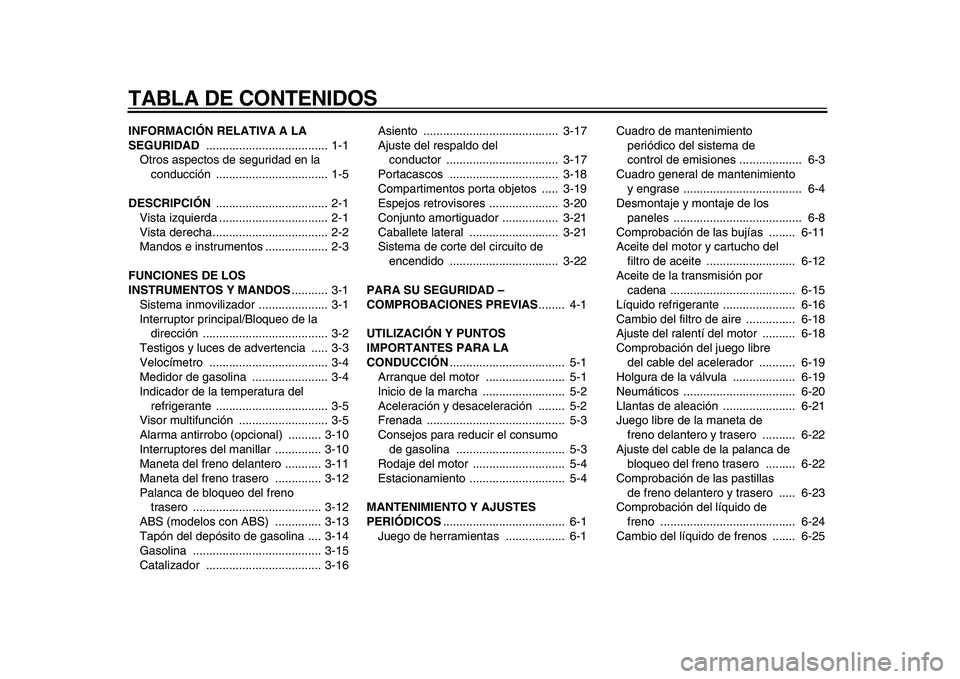 YAMAHA TMAX 2010  Manuale de Empleo (in Spanish)  
TABLA DE CONTENIDOS 
INFORMACIÓN RELATIVA A LA 
SEGURIDAD  
..................................... 1-1
Otros aspectos de seguridad en la 
conducción .................................. 1-5 
DESCRIPC