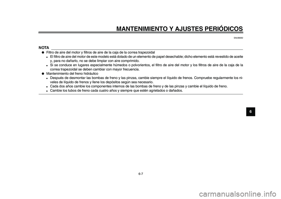 YAMAHA TMAX 2010  Manuale de Empleo (in Spanish)  
MANTENIMIENTO Y AJUSTES PERIÓDICOS 
6-7 
2
3
4
5
67
8
9
 
SAU38262
NOTA
 
 
Filtro de aire del motor y filtros de aire de la caja de la correa trapezoidal 
 
El filtro de aire del motor de este m