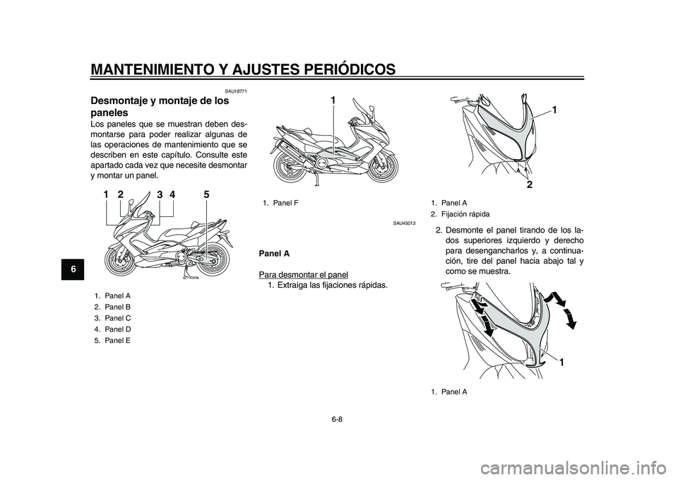 YAMAHA TMAX 2010  Manuale de Empleo (in Spanish)  
MANTENIMIENTO Y AJUSTES PERIÓDICOS 
6-8 
1
2
3
4
5
6
7
8
9
 
SAU18771 
Desmontaje y montaje de los 
paneles  
Los paneles que se muestran deben des-
montarse para poder realizar algunas de
las oper
