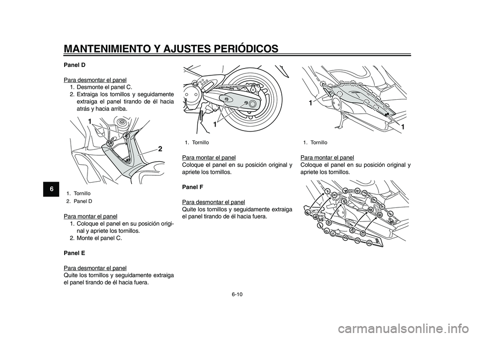 YAMAHA TMAX 2010  Manuale de Empleo (in Spanish)  
MANTENIMIENTO Y AJUSTES PERIÓDICOS 
6-10 
1
2
3
4
5
6
7
8
9
 
Panel D 
Para desmontar el panel
1. Desmonte el panel C.
2. Extraiga los tornillos y seguidamente
extraiga el panel tirando de él haci