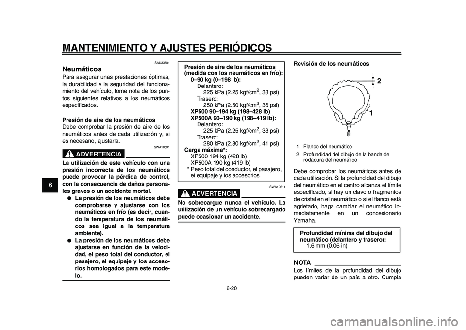 YAMAHA TMAX 2010  Manuale de Empleo (in Spanish)  
MANTENIMIENTO Y AJUSTES PERIÓDICOS 
6-20 
1
2
3
4
5
6
7
8
9
 
SAU33601 
Neumáticos  
Para asegurar unas prestaciones óptimas,
la durabilidad y la seguridad del funciona-
miento del vehículo, tom