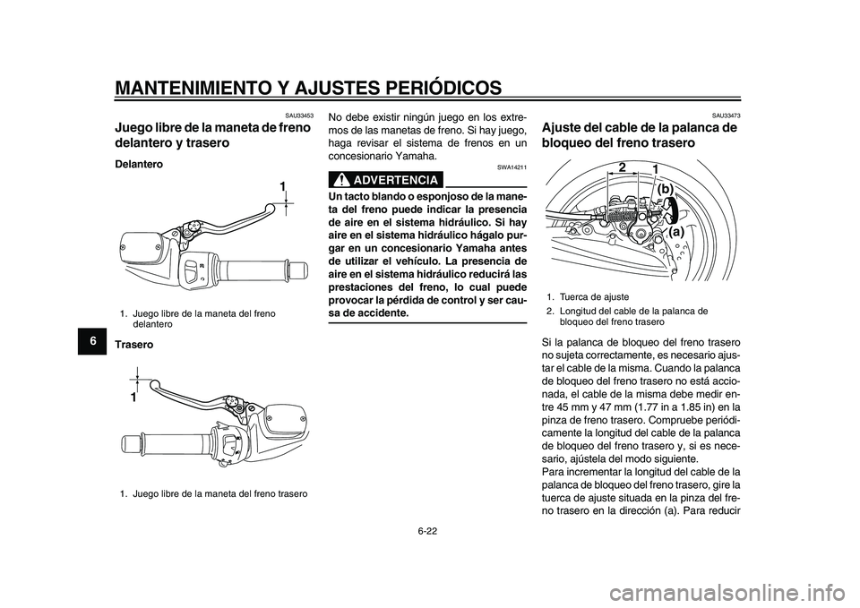 YAMAHA TMAX 2010  Manuale de Empleo (in Spanish)  
MANTENIMIENTO Y AJUSTES PERIÓDICOS 
6-22 
1
2
3
4
5
6
7
8
9
 
SAU33453 
Juego libre de la maneta de freno 
delantero y trasero  
Delantero
Trasero 
No debe existir ningún juego en los extre-
mos d