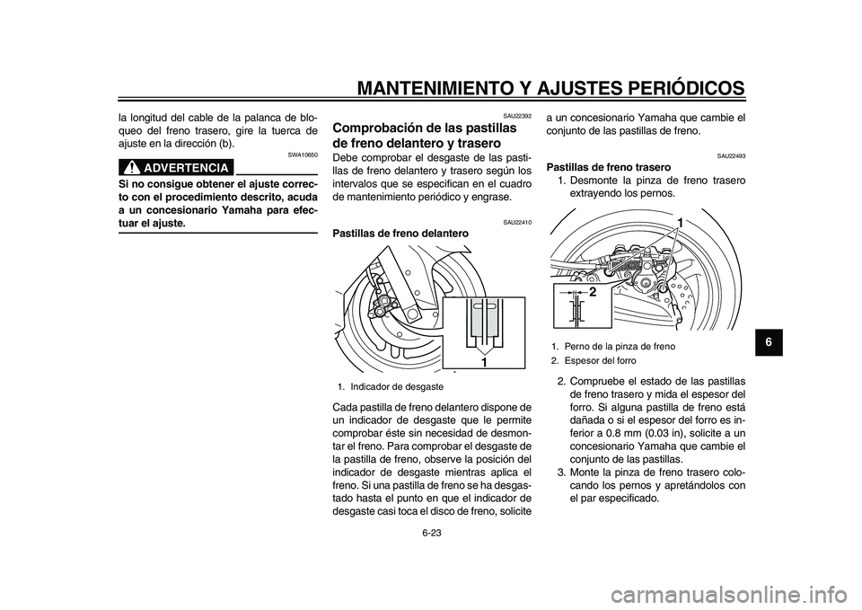 YAMAHA TMAX 2010  Manuale de Empleo (in Spanish)  
MANTENIMIENTO Y AJUSTES PERIÓDICOS 
6-23 
2
3
4
5
67
8
9
 
la longitud del cable de la palanca de blo-
queo del freno trasero, gire la tuerca de
ajuste en la dirección (b).
ADVERTENCIA
 
SWA10650 