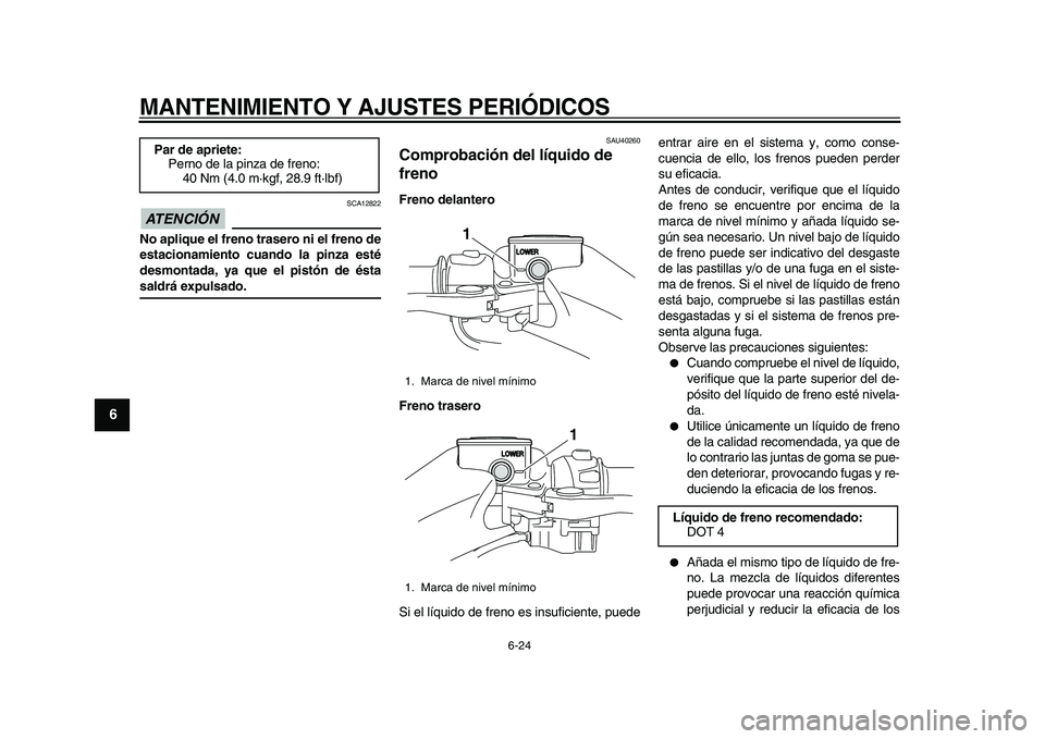 YAMAHA TMAX 2010  Manuale de Empleo (in Spanish)  
MANTENIMIENTO Y AJUSTES PERIÓDICOS 
6-24 
1
2
3
4
5
6
7
8
9
ATENCIÓN 
 
 SCA12822 
No aplique el freno trasero ni el freno de
estacionamiento cuando la pinza esté
desmontada, ya que el pistón de