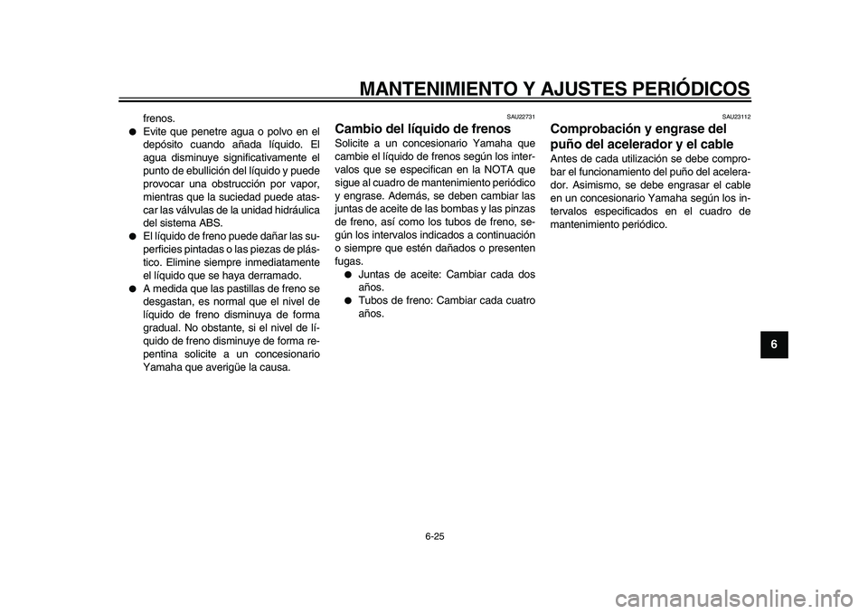 YAMAHA TMAX 2010  Manuale de Empleo (in Spanish)  
MANTENIMIENTO Y AJUSTES PERIÓDICOS 
6-25 
2
3
4
5
67
8
9
 
frenos. 
 
Evite que penetre agua o polvo en el
depósito cuando añada líquido. El
agua disminuye significativamente el
punto de ebulli