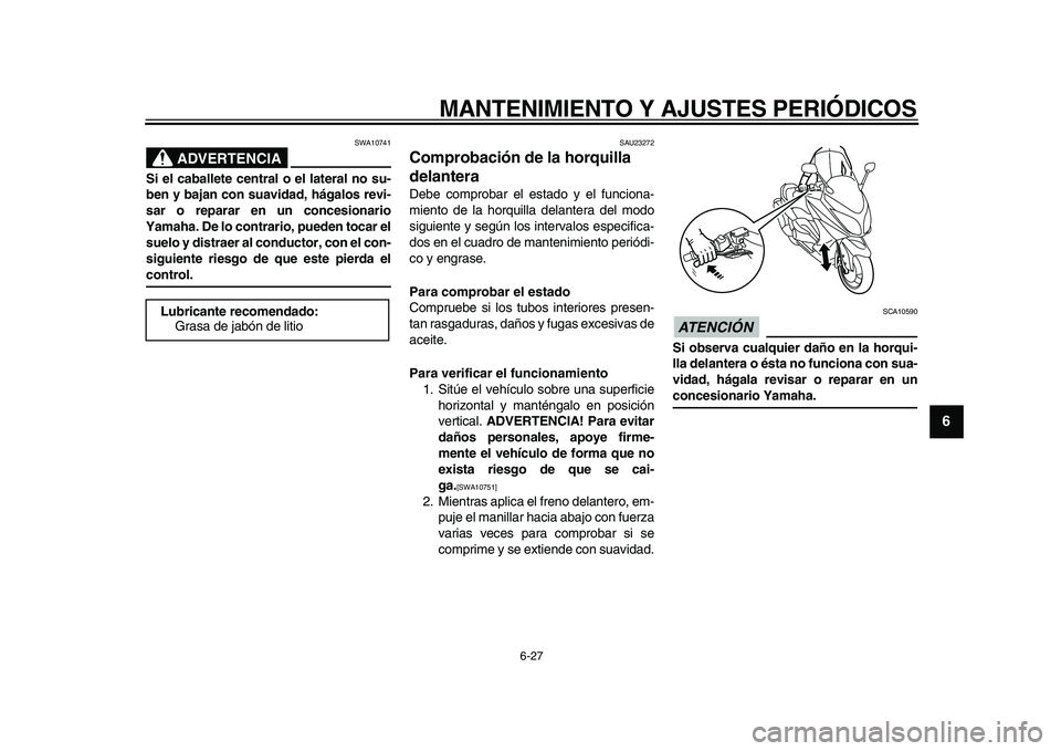 YAMAHA TMAX 2010  Manuale de Empleo (in Spanish)  
MANTENIMIENTO Y AJUSTES PERIÓDICOS 
6-27 
2
3
4
5
67
8
9
ADVERTENCIA
 
SWA10741 
Si el caballete central o el lateral no su-
ben y bajan con suavidad, hágalos revi-
sar o reparar en un concesionar