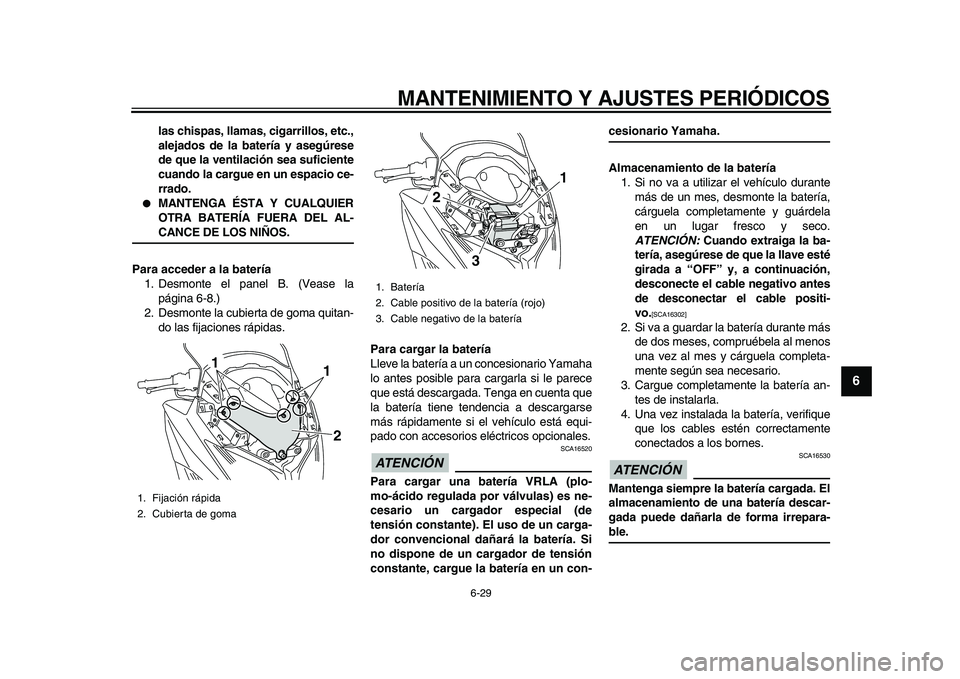 YAMAHA TMAX 2010  Manuale de Empleo (in Spanish)  
MANTENIMIENTO Y AJUSTES PERIÓDICOS 
6-29 
2
3
4
5
67
8
9
 
las chispas, llamas, cigarrillos, etc.,
alejados de la batería y asegúrese
de que la ventilación sea suficiente
cuando la cargue en un 