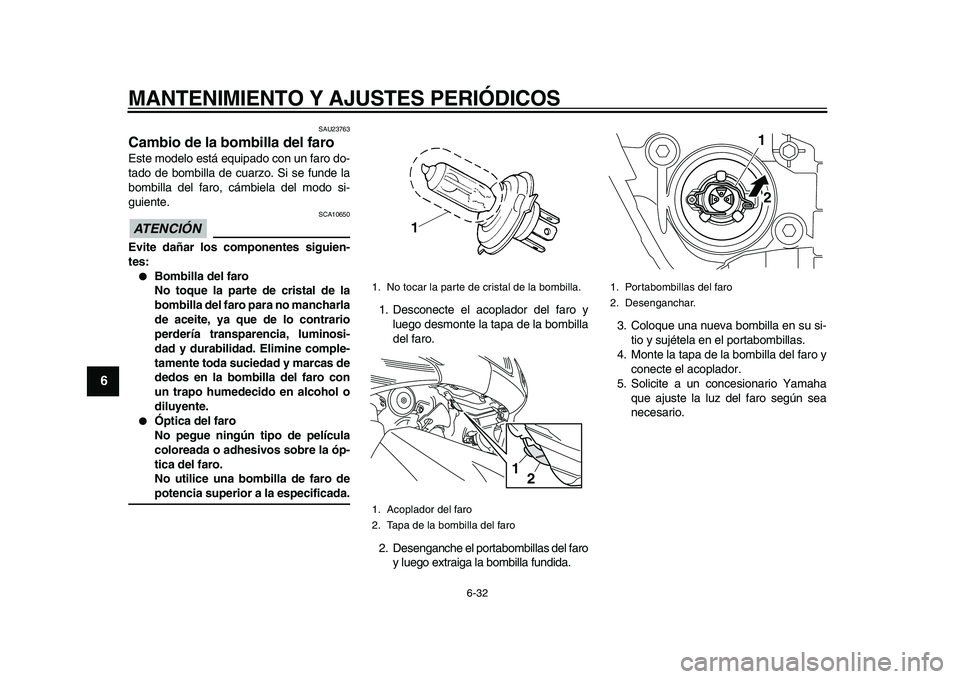 YAMAHA TMAX 2010  Manuale de Empleo (in Spanish)  
MANTENIMIENTO Y AJUSTES PERIÓDICOS 
6-32 
1
2
3
4
5
6
7
8
9
 
SAU23763 
Cambio de la bombilla del faro  
Este modelo está equipado con un faro do-
tado de bombilla de cuarzo. Si se funde la
bombil