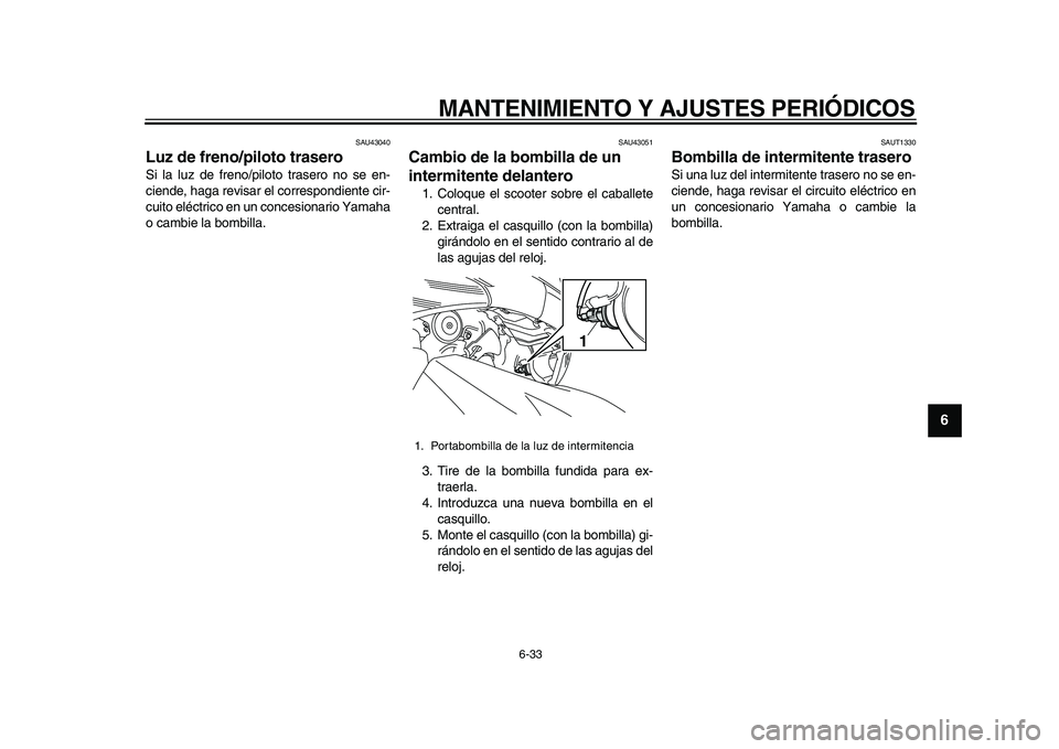 YAMAHA TMAX 2010  Manuale de Empleo (in Spanish)  
MANTENIMIENTO Y AJUSTES PERIÓDICOS 
6-33 
2
3
4
5
67
8
9
 
SAU43040 
Luz de freno/piloto trasero  
Si la luz de freno/piloto trasero no se en-
ciende, haga revisar el correspondiente cir-
cuito el