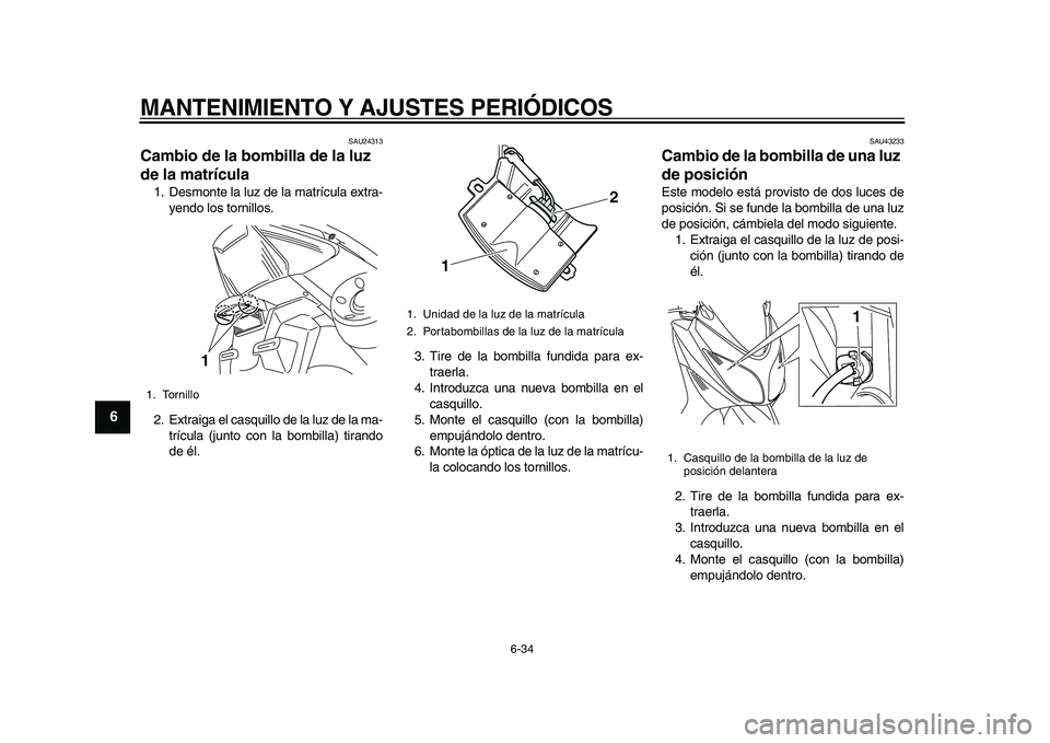 YAMAHA TMAX 2010  Manuale de Empleo (in Spanish)  
MANTENIMIENTO Y AJUSTES PERIÓDICOS 
6-34 
1
2
3
4
5
6
7
8
9
 
SAU24313 
Cambio de la bombilla de la luz 
de la matrícula  
1. Desmonte la luz de la matrícula extra-
yendo los tornillos.
2. Extrai