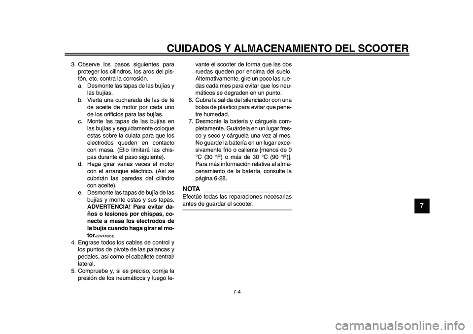 YAMAHA TMAX 2010  Manuale de Empleo (in Spanish)  
CUIDADOS Y ALMACENAMIENTO DEL SCOOTER 
7-4 
2
3
4
5
6
78
9
 
3. Observe los pasos siguientes para
proteger los cilindros, los aros del pis-
tón, etc. contra la corrosión.
a. Desmonte las tapas de 