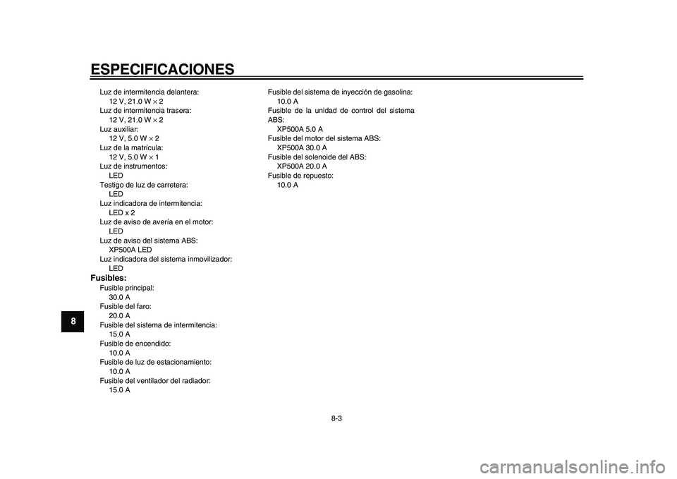 YAMAHA TMAX 2010  Manuale de Empleo (in Spanish)  
ESPECIFICACIONES 
8-3 
1
2
3
4
5
6
7
8
9
 
Luz de intermitencia delantera: 
12 V, 21.0 W  
× 
 2
Luz de intermitencia trasera: 
12 V, 21.0 W  
× 
 2
Luz auxiliar: 
12 V, 5.0 W  
× 
 2
Luz de la m
