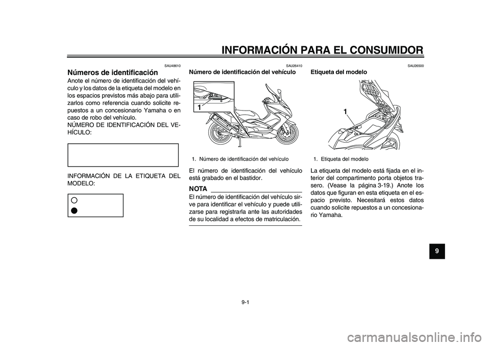 YAMAHA TMAX 2010  Manuale de Empleo (in Spanish)  
9-1 
2
3
4
5
6
7
8
9
 
INFORMACIÓN PARA EL CONSUMIDOR 
SAU48610 
Números de identificación  
Anote el número de identificación del vehí-
culo y los datos de la etiqueta del modelo en
los espac