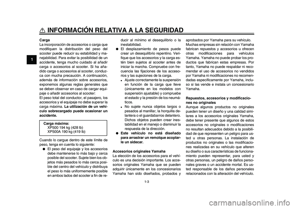 YAMAHA TMAX 2010  Manuale de Empleo (in Spanish)  
1-3 
1 
INFORMACIÓN RELATIVA A LA SEGURIDAD 
Carga 
La incorporación de accesorios o carga que
modifiquen la distribución del peso del
scooter puede reducir su estabilidad y ma-
nejabilidad. Para