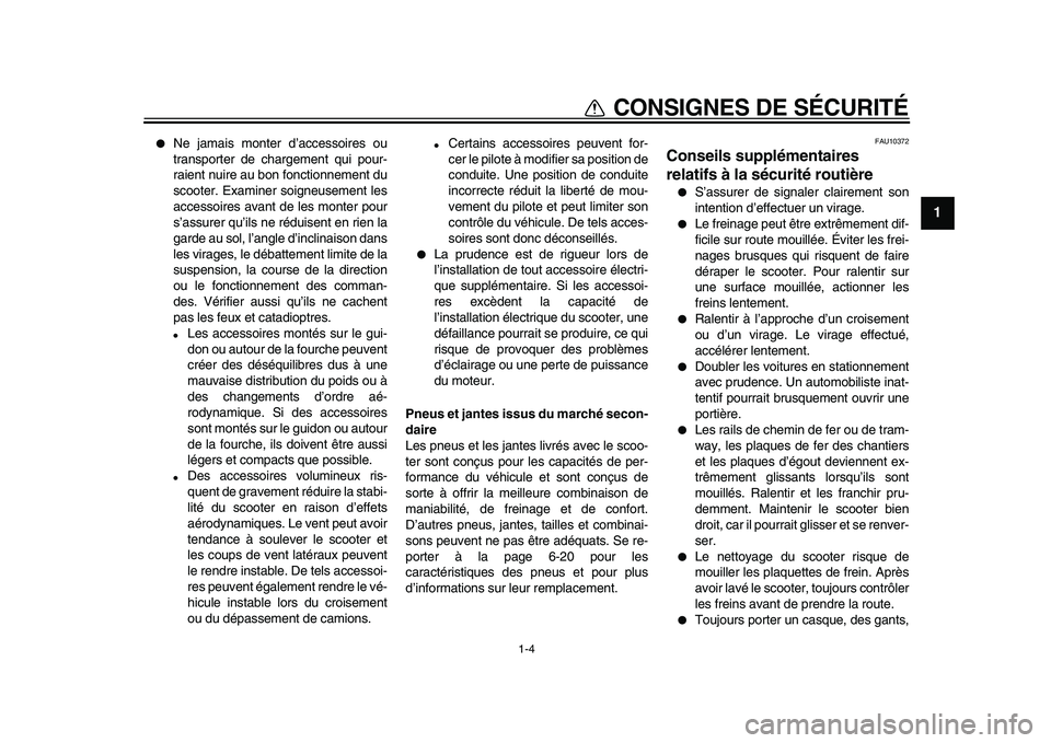 YAMAHA TMAX 2010  Notices Demploi (in French)  
1-4 
1 
CONSIGNES DE SÉCURITÉ 
 
Ne jamais monter d’accessoires ou
transporter de chargement qui pour-
raient nuire au bon fonctionnement du
scooter. Examiner soigneusement les
accessoires avan