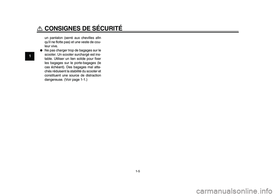 YAMAHA TMAX 2010  Notices Demploi (in French)  
1-5 
1 
CONSIGNES DE SÉCURITÉ 
un pantalon (serré aux chevilles afin
qu’il ne flotte pas) et une veste de cou-
leur vive. 
 
Ne pas charger trop de bagages sur le
scooter. Un scooter surcharg�