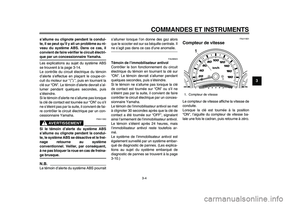 YAMAHA TMAX 2010  Notices Demploi (in French)  
COMMANDES ET INSTRUMENTS 
3-4 
2
34
5
6
7
8
9
 
s’allume ou clignote pendant la condui-
te, il se peut qu’il y ait un problème au ni-
veau du système ABS. Dans ce cas, il
convient de faire vé