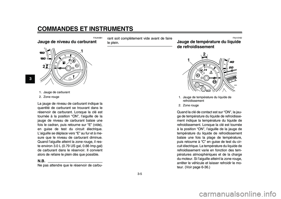 YAMAHA TMAX 2010  Notices Demploi (in French)  
COMMANDES ET INSTRUMENTS 
3-5 
1
2
3
4
5
6
7
8
9
 
FAU44981 
Jauge de niveau du carburant  
La jauge de niveau de carburant indique la
quantité de carburant se trouvant dans le
réservoir de carbur