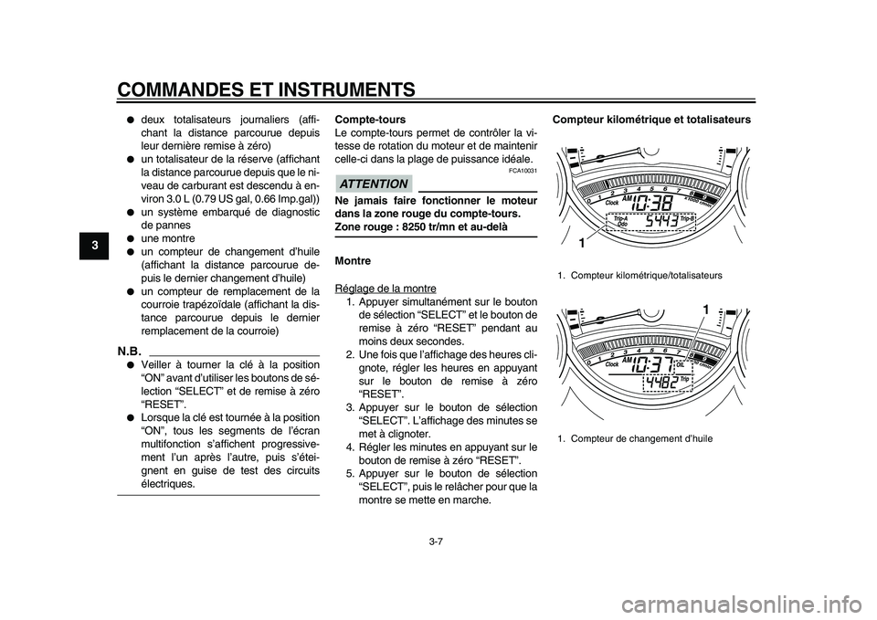 YAMAHA TMAX 2010  Notices Demploi (in French)  
COMMANDES ET INSTRUMENTS 
3-7 
1
2
3
4
5
6
7
8
9
 
 
deux totalisateurs journaliers (affi-
chant la distance parcourue depuis
leur dernière remise à zéro) 
 
un totalisateur de la réserve (aff