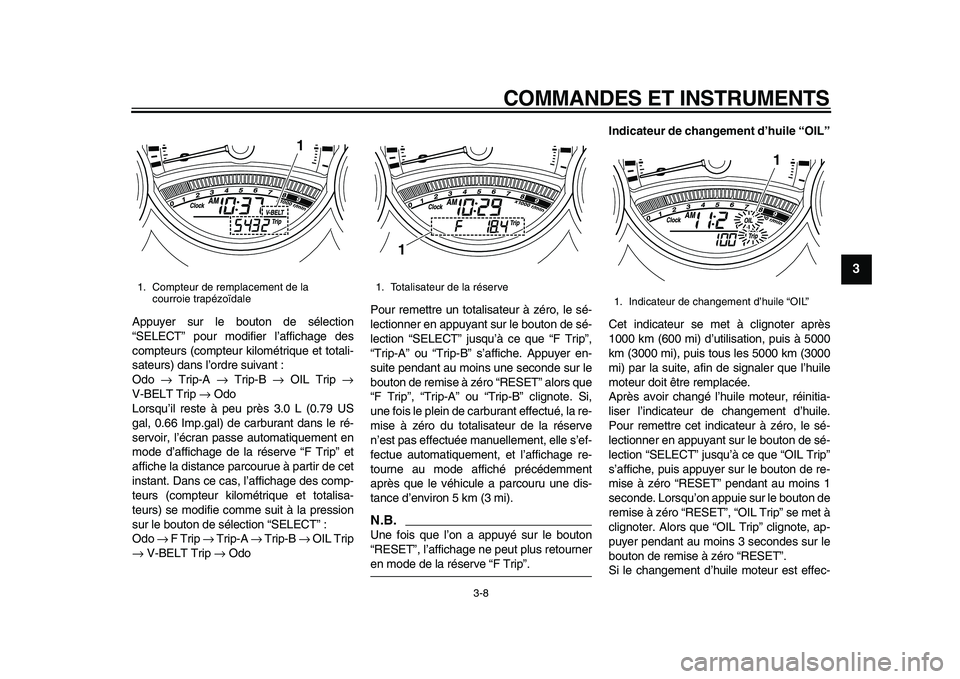 YAMAHA TMAX 2010  Notices Demploi (in French)  
COMMANDES ET INSTRUMENTS 
3-8 
2
34
5
6
7
8
9
 
Appuyer sur le bouton de sélection
“SELECT” pour modifier l’affichage des
compteurs (compteur kilométrique et totali-
sateurs) dans l’ordre 