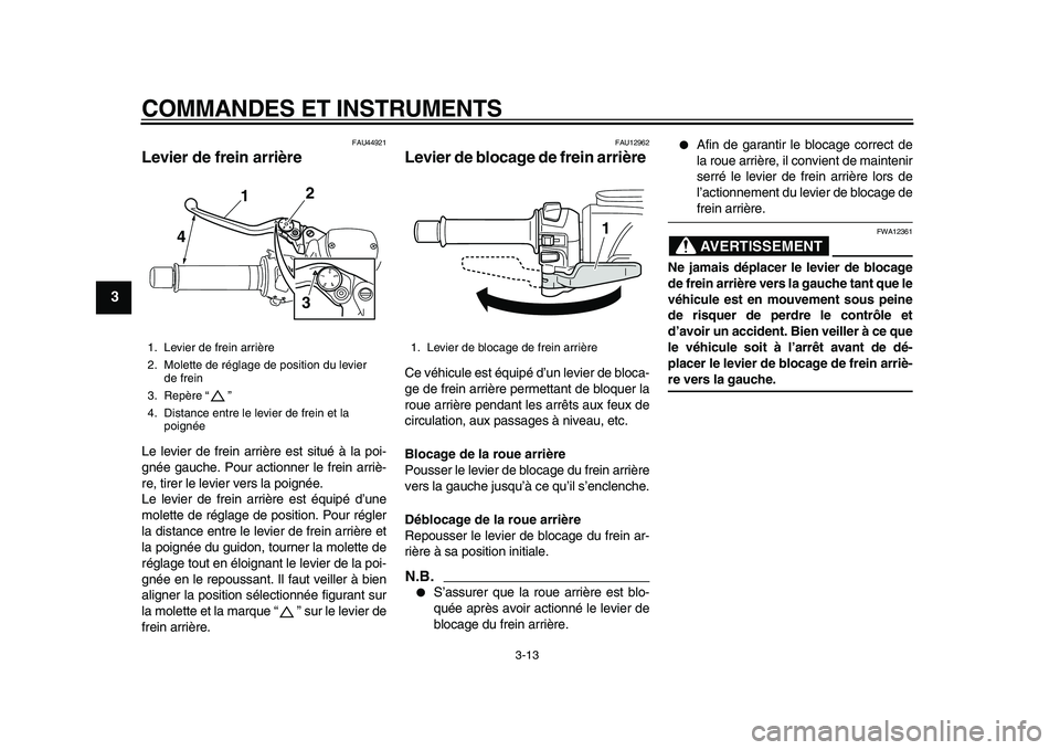 YAMAHA TMAX 2010  Notices Demploi (in French)  
COMMANDES ET INSTRUMENTS 
3-13 
1
2
3
4
5
6
7
8
9
 
FAU44921 
Levier de frein arrière  
Le levier de frein arrière est situé à la poi-
gnée gauche. Pour actionner le frein arriè-
re, tirer le 