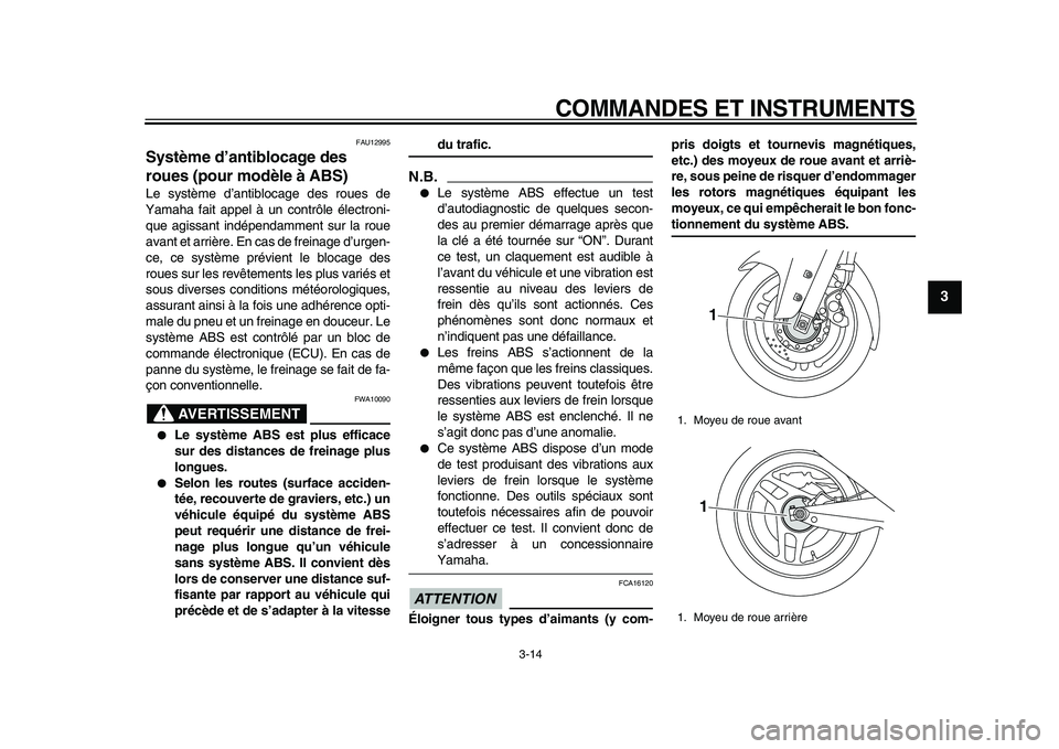 YAMAHA TMAX 2010  Notices Demploi (in French)  
COMMANDES ET INSTRUMENTS 
3-14 
2
34
5
6
7
8
9
 
FAU12995 
Système d’antiblocage des 
roues (pour modèle à ABS)  
Le système d’antiblocage des roues de
Yamaha fait appel à un contrôle éle