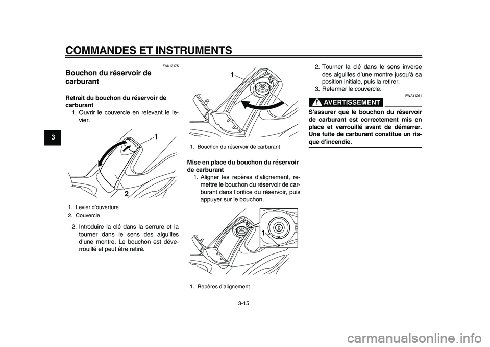 YAMAHA TMAX 2010  Notices Demploi (in French)  
COMMANDES ET INSTRUMENTS 
3-15 
1
2
3
4
5
6
7
8
9
 
FAU13175 
Bouchon du réservoir de 
carburant  
Retrait du bouchon du réservoir de   
carburant 
1. Ouvrir le couvercle en relevant le le-
vier.
