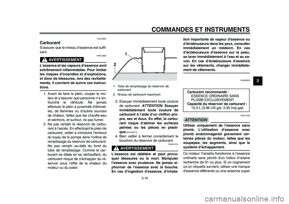 YAMAHA TMAX 2010  Notices Demploi (in French)  
COMMANDES ET INSTRUMENTS 
3-16 
2
34
5
6
7
8
9
 
FAU13221 
Carburant  
S’assurer que le niveau d’essence est suffi-
sant.
AVERTISSEMENT
 
FWA10881 
L’essence et les vapeurs d’essence sont
ex