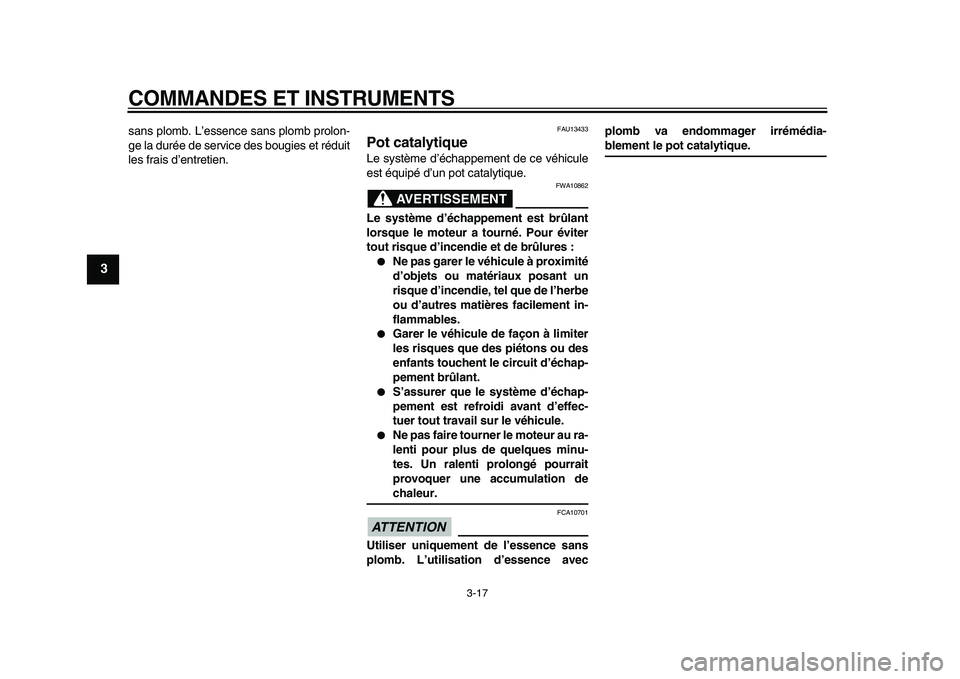 YAMAHA TMAX 2010  Notices Demploi (in French)  
COMMANDES ET INSTRUMENTS 
3-17 
1
2
3
4
5
6
7
8
9
 
sans plomb. L’essence sans plomb prolon-
ge la durée de service des bougies et réduit
les frais d’entretien. 
FAU13433 
Pot catalytique  
Le