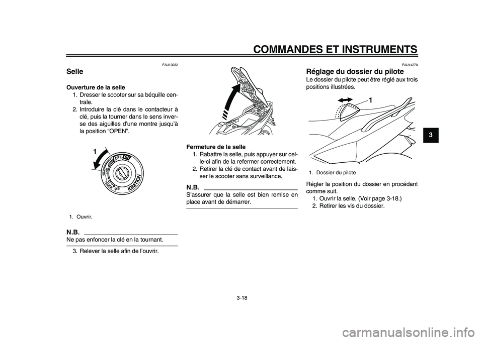 YAMAHA TMAX 2010  Notices Demploi (in French)  
COMMANDES ET INSTRUMENTS 
3-18 
2
34
5
6
7
8
9
 
FAU13932 
Selle  
Ouverture de la selle 
1. Dresser le scooter sur sa béquille cen-
trale.
2. Introduire la clé dans le contacteur à
clé, puis la