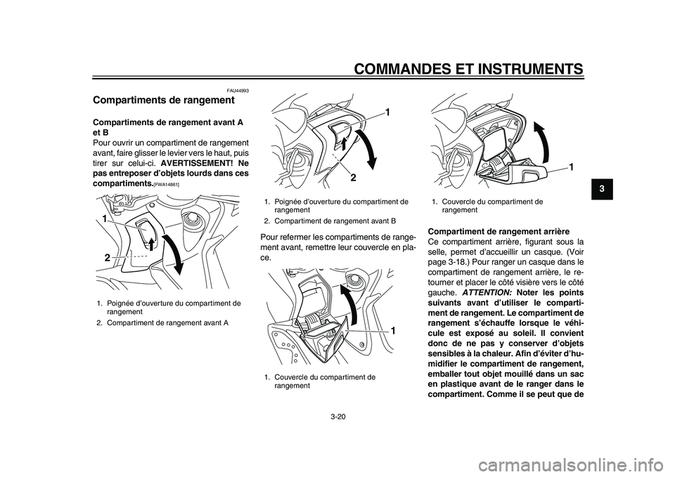 YAMAHA TMAX 2010  Notices Demploi (in French)  
COMMANDES ET INSTRUMENTS 
3-20 
2
34
5
6
7
8
9
 
FAU44993 
Compartiments de rangement  
Compartiments de rangement avant A 
et B 
Pour ouvrir un compartiment de rangement
avant, faire glisser le lev