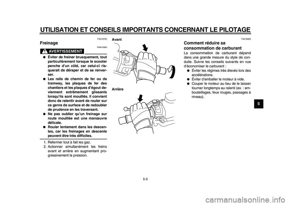 YAMAHA TMAX 2010  Notices Demploi (in French)  
UTILISATION ET CONSEILS IMPORTANTS CONCERNANT LE PILOTAGE 
5-3 
2
3
4
56
7
8
9
 
FAU16793 
Freinage 
AVERTISSEMENT
 
FWA10300 
 
Éviter de freiner brusquement, tout
particulièrement lorsque le sc