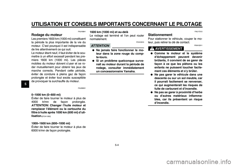 YAMAHA TMAX 2010  Notices Demploi (in French)  
UTILISATION ET CONSEILS IMPORTANTS CONCERNANT LE PILOTAGE 
5-4 
1
2
3
4
5
6
7
8
9
 
FAU16841 
Rodage du moteur  
Les premiers 1600 km (1000 mi) constituent
la période la plus importante de la vie d