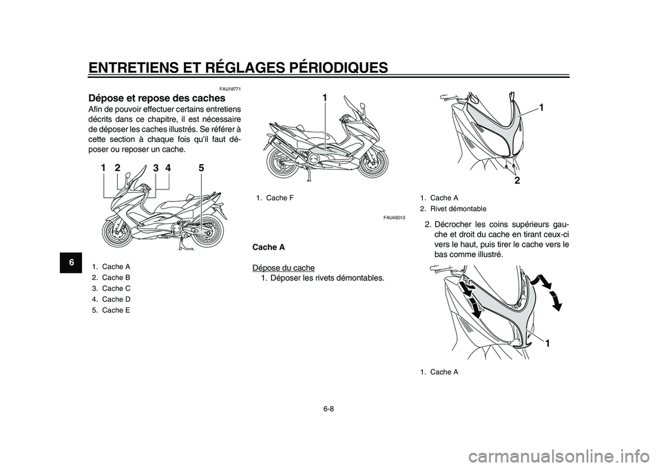 YAMAHA TMAX 2010  Notices Demploi (in French)  
ENTRETIENS ET RÉGLAGES PÉRIODIQUES 
6-8 
1
2
3
4
5
6
7
8
9
 
FAU18771 
Dépose et repose des caches  
Afin de pouvoir effectuer certains entretiens
décrits dans ce chapitre, il est nécessaire
de