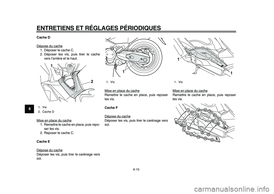 YAMAHA TMAX 2010  Notices Demploi (in French)  
ENTRETIENS ET RÉGLAGES PÉRIODIQUES 
6-10 
1
2
3
4
5
6
7
8
9
 
Cache D 
Dépose du cache
1. Déposer le cache C.
2. Déposer les vis, puis tirer le cache
vers l’arrière et le haut.
Mise en place