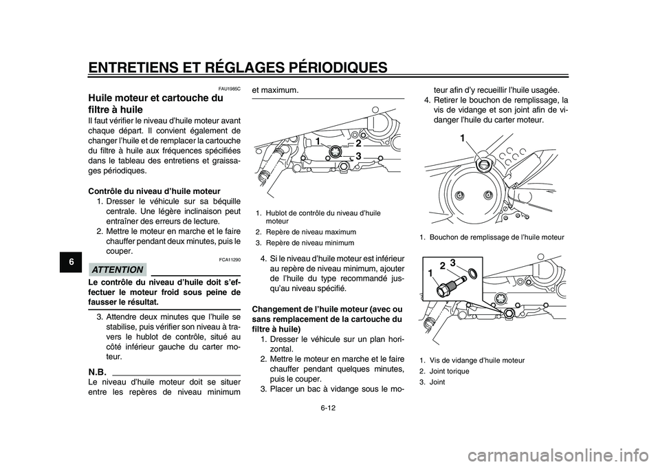 YAMAHA TMAX 2010  Notices Demploi (in French)  
ENTRETIENS ET RÉGLAGES PÉRIODIQUES 
6-12 
1
2
3
4
5
6
7
8
9
 
FAU1985C 
Huile moteur et cartouche du 
filtre à huile  
Il faut vérifier le niveau d’huile moteur avant
chaque départ. Il convie