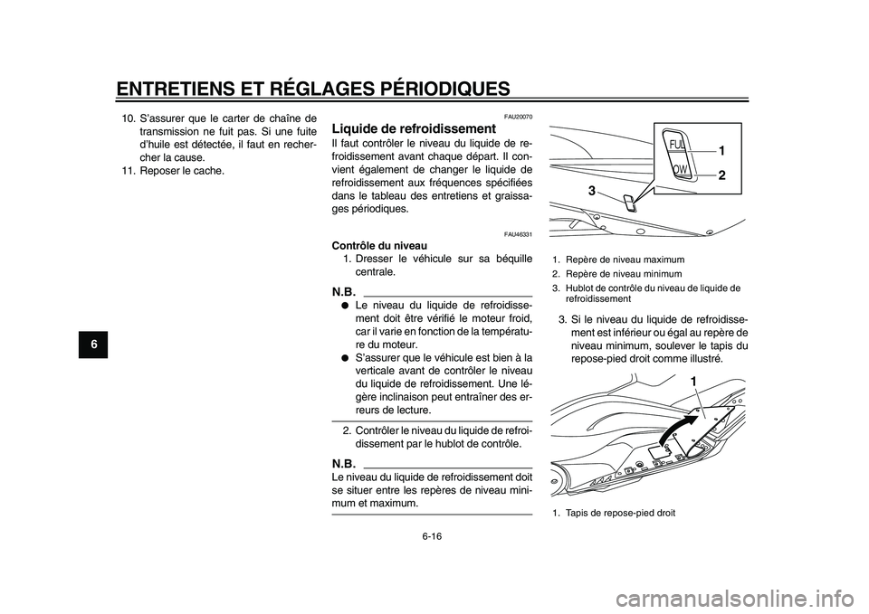 YAMAHA TMAX 2010  Notices Demploi (in French)  
ENTRETIENS ET RÉGLAGES PÉRIODIQUES 
6-16 
1
2
3
4
5
6
7
8
9
 
10. S’assurer que le carter de chaîne de
transmission ne fuit pas. Si une fuite
d’huile est détectée, il faut en recher-
cher l