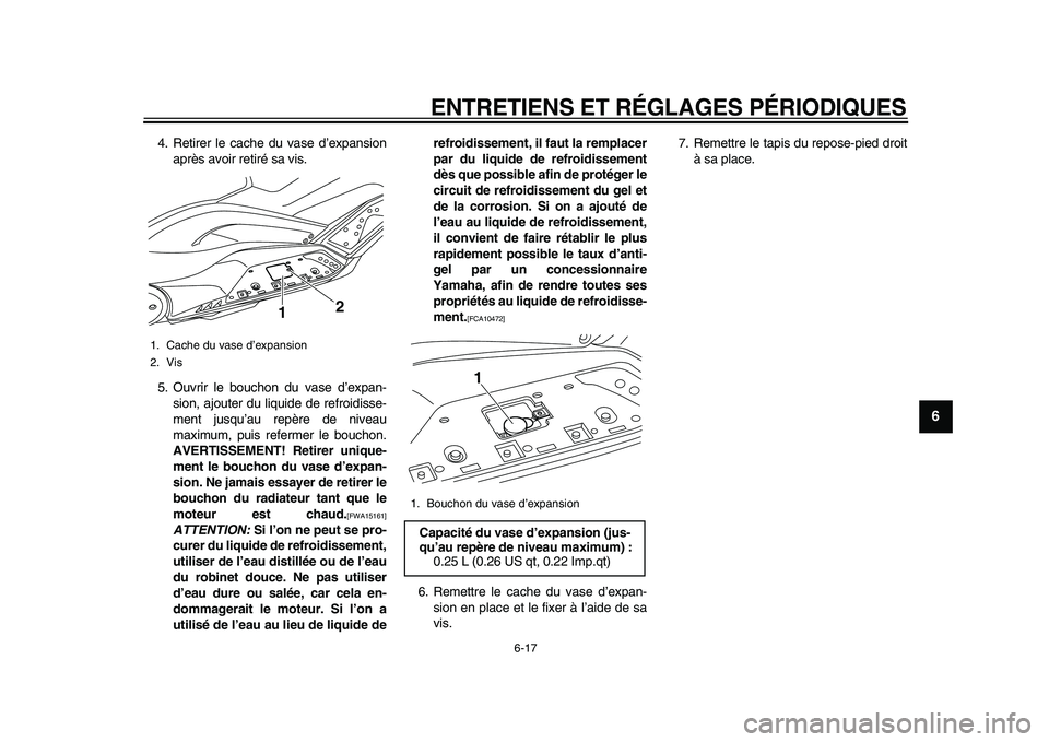 YAMAHA TMAX 2010  Notices Demploi (in French)  
ENTRETIENS ET RÉGLAGES PÉRIODIQUES 
6-17 
2
3
4
5
67
8
9
 
4. Retirer le cache du vase d’expansion
après avoir retiré sa vis.
5. Ouvrir le bouchon du vase d’expan-
sion, ajouter du liquide d