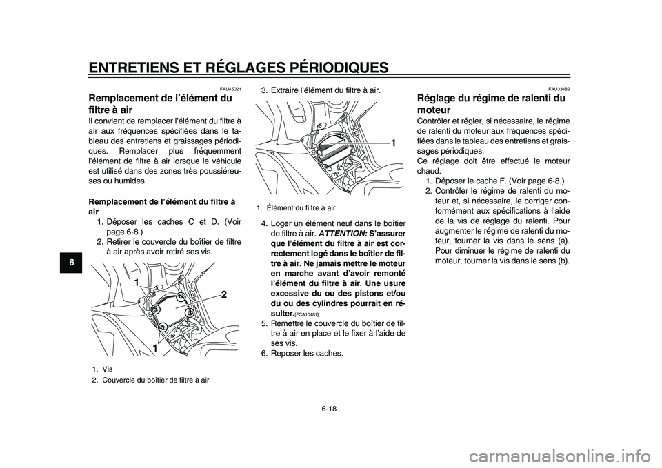 YAMAHA TMAX 2010  Notices Demploi (in French)  
ENTRETIENS ET RÉGLAGES PÉRIODIQUES 
6-18 
1
2
3
4
5
6
7
8
9
 
FAU45021 
Remplacement de l’élément du 
filtre à air  
Il convient de remplacer l’élément du filtre à
air aux fréquences sp