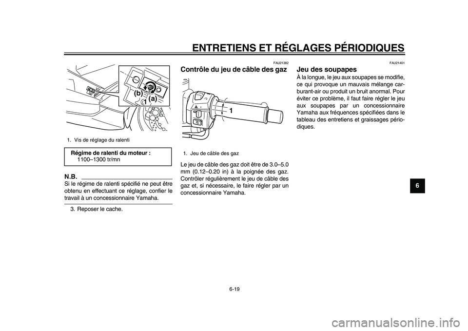 YAMAHA TMAX 2010  Notices Demploi (in French)  
ENTRETIENS ET RÉGLAGES PÉRIODIQUES 
6-19 
2
3
4
5
67
8
9
N.B.
 
Si le régime de ralenti spécifié ne peut être
obtenu en effectuant ce réglage, confier le 
travail à un concessionnaire Yamaha
