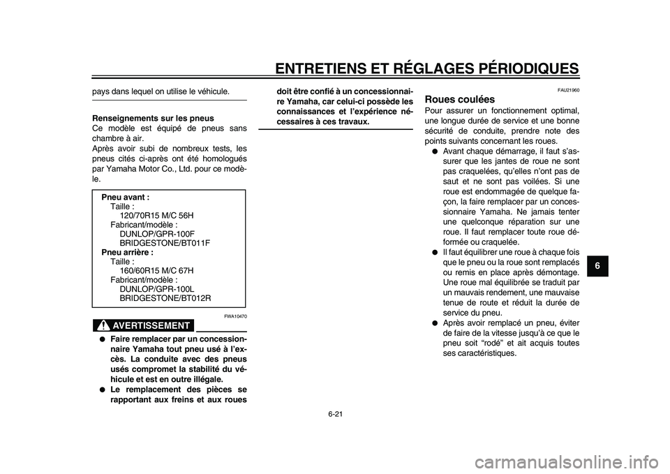 YAMAHA TMAX 2010  Notices Demploi (in French)  
ENTRETIENS ET RÉGLAGES PÉRIODIQUES 
6-21 
2
3
4
5
67
8
9
 
pays dans lequel on utilise le véhicule. 
Renseignements sur les pneus 
Ce modèle est équipé de pneus sans
chambre à air.
Après avo