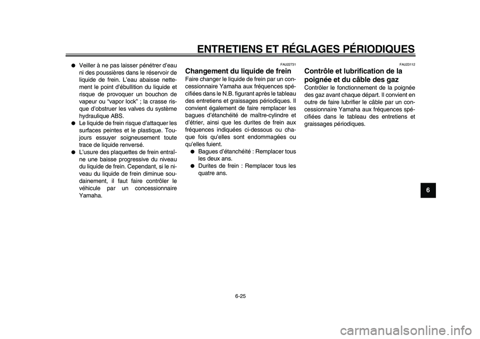 YAMAHA TMAX 2010  Notices Demploi (in French)  
ENTRETIENS ET RÉGLAGES PÉRIODIQUES 
6-25 
2
3
4
5
67
8
9
 
 
Veiller à ne pas laisser pénétrer d’eau
ni des poussières dans le réservoir de
liquide de frein. L’eau abaisse nette-
ment le