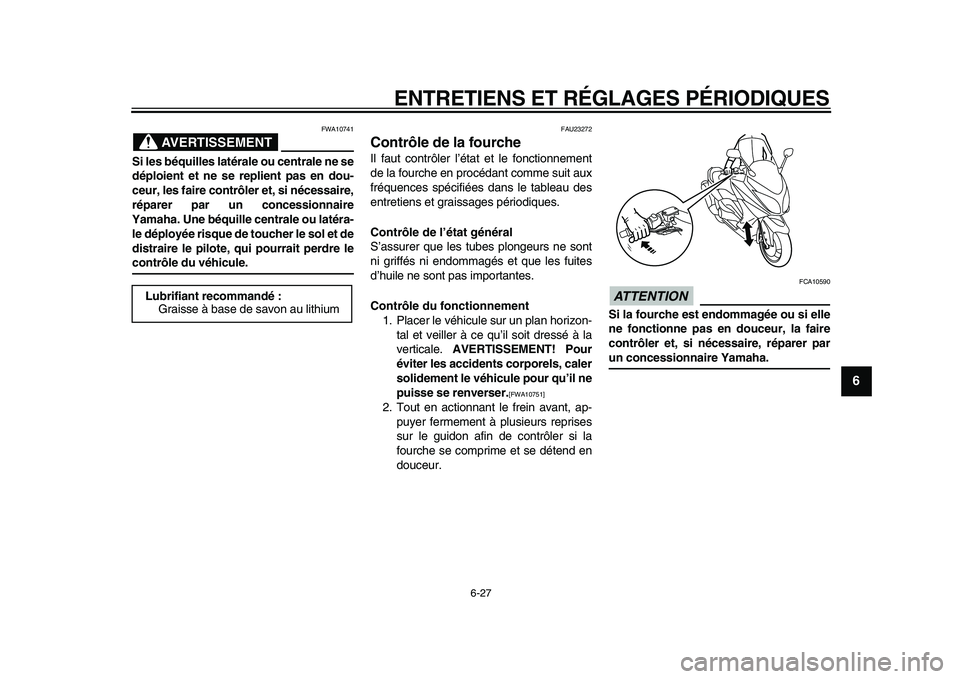 YAMAHA TMAX 2010  Notices Demploi (in French)  
ENTRETIENS ET RÉGLAGES PÉRIODIQUES 
6-27 
2
3
4
5
67
8
9
AVERTISSEMENT
 
FWA10741 
Si les béquilles latérale ou centrale ne se
déploient et ne se replient pas en dou-
ceur, les faire contrôler
